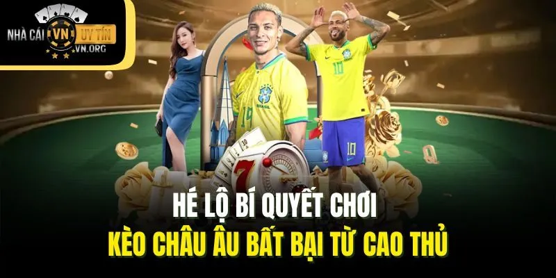 Hé lộ bí quyết chơi kèo Châu Âu bất bại từ cao thủ